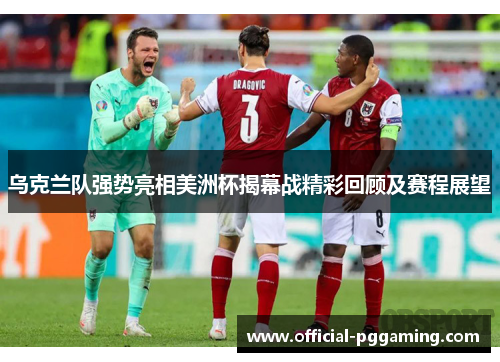 乌克兰队强势亮相美洲杯揭幕战精彩回顾及赛程展望 乌克兰队强势亮相美洲杯揭幕战精彩回顾及赛程展望