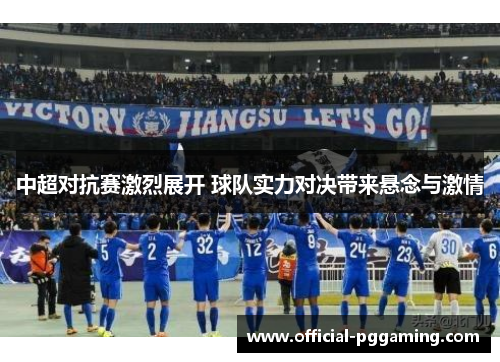 中超对抗赛激烈展开 球队实力对决带来悬念与激情 中超对抗赛激烈展开 球队实力对决带来悬念与激情
