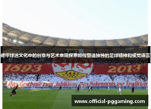 德甲球迷文化中的创意与艺术表现探索如何塑造独特的足球精神和视觉语言 德甲球迷文化中的创意与艺术表现探索如何塑造独特的足球精神和视觉语言
