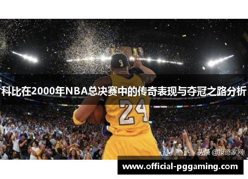 科比在2000年NBA总决赛中的传奇表现与夺冠之路分析 科比在2000年NBA总决赛中的传奇表现与夺冠之路分析