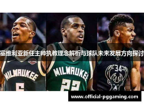 塞维利亚新任主帅执教理念解析与球队未来发展方向探讨