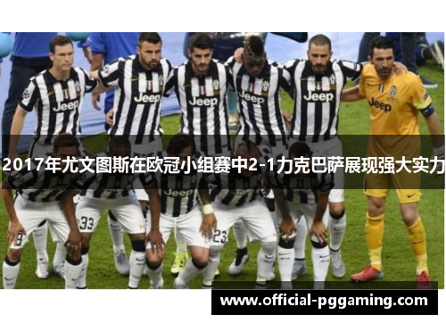 2017年尤文图斯在欧冠小组赛中2-1力克巴萨展现强大实力 2017年尤文图斯在欧冠小组赛中2-1力克巴萨展现强大实力