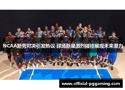 NCAA新秀对决引发热议 球场新星激烈碰撞展现未来潜力 NCAA新秀对决引发热议 球场新星激烈碰撞展现未来潜力