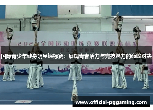 国际青少年健身明星锦标赛:展现青春活力与竞技魅力的巅峰对决 国际青少年健身明星锦标赛:展现青春活力与竞技魅力的巅峰对决