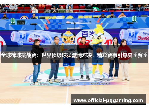 全球棒球挑战赛:世界顶级球员激情对决,精彩赛事引爆夏季赛季 全球棒球挑战赛:世界顶级球员激情对决,精彩赛事引爆夏季赛季