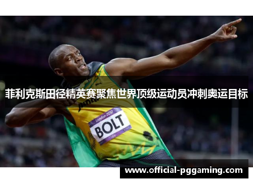 菲利克斯田径精英赛聚焦世界顶级运动员冲刺奥运目标
