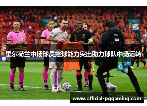 里尔荷兰中场球员控球能力突出助力球队中场运转