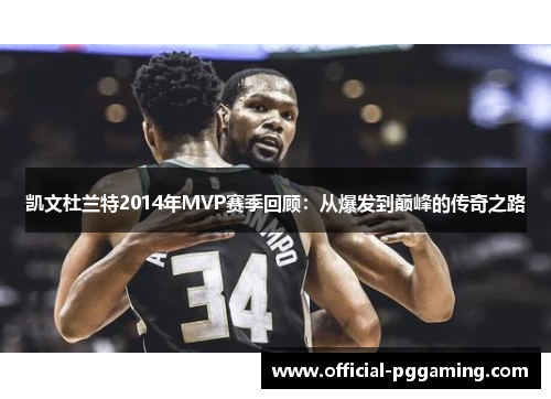 凯文杜兰特2014年MVP赛季回顾:从爆发到巅峰的传奇之路 凯文杜兰特2014年MVP赛季回顾:从爆发到巅峰的传奇之路