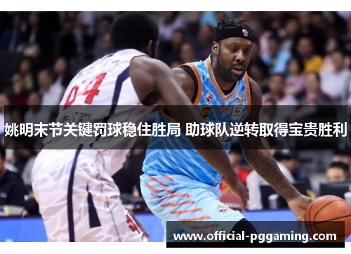 姚明末节关键罚球稳住胜局 助球队逆转取得宝贵胜利