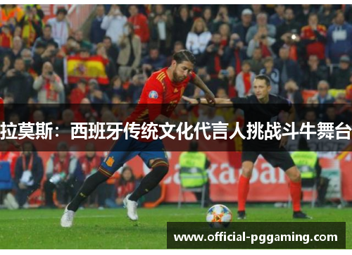 拉莫斯:西班牙传统文化代言人挑战斗牛舞台 拉莫斯:西班牙传统文化代言人挑战斗牛舞台