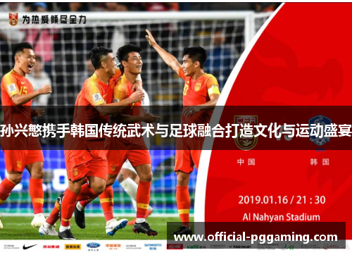 孙兴慜携手韩国传统武术与足球融合打造文化与运动盛宴 孙兴慜携手韩国传统武术与足球融合打造文化与运动盛宴