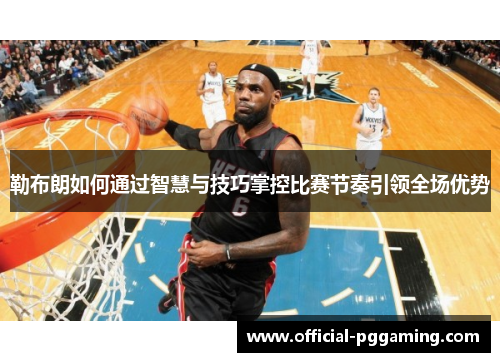 勒布朗如何通过智慧与技巧掌控比赛节奏引领全场优势 勒布朗如何通过智慧与技巧掌控比赛节奏引领全场优势