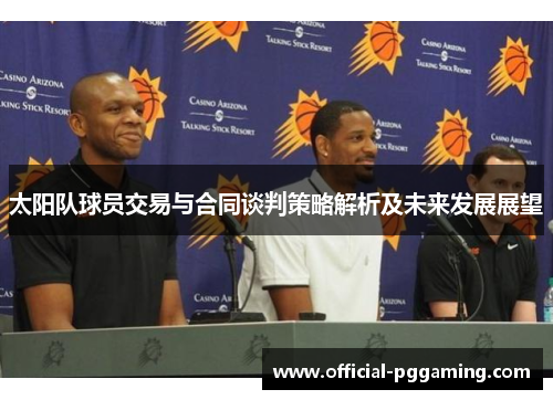太阳队球员交易与合同谈判策略解析及未来发展展望 太阳队球员交易与合同谈判策略解析及未来发展展望