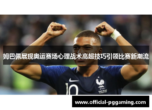 姆巴佩展现奥运赛场心理战术高超技巧引领比赛新潮流 姆巴佩展现奥运赛场心理战术高超技巧引领比赛新潮流