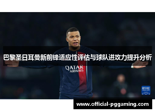 巴黎圣日耳曼新前锋适应性评估与球队进攻力提升分析 巴黎圣日耳曼新前锋适应性评估与球队进攻力提升分析