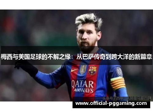 梅西与美国足球的不解之缘：从巴萨传奇到跨大洋的新篇章