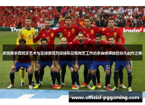 皮克携手西班牙艺术与足球激情开设球形花瓶陶艺工作坊亲自授课体验非凡创作之旅 皮克携手西班牙艺术与足球激情开设球形花瓶陶艺工作坊亲自授课体验非凡创作之旅