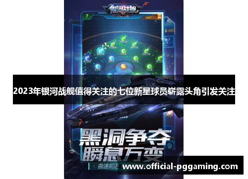 2023年银河战舰值得关注的七位新星球员崭露头角引发关注 2023年银河战舰值得关注的七位新星球员崭露头角引发关注