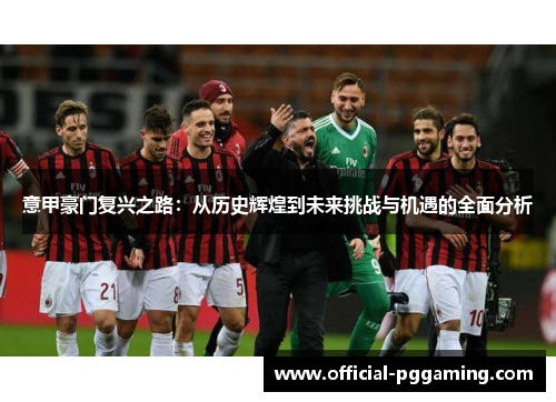 意甲豪门复兴之路:从历史辉煌到未来挑战与机遇的全面分析 意甲豪门复兴之路:从历史辉煌到未来挑战与机遇的全面分析
