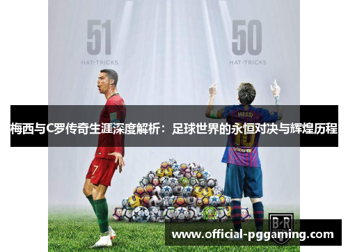 梅西与C罗传奇生涯深度解析:足球世界的永恒对决与辉煌历程 梅西与C罗传奇生涯深度解析:足球世界的永恒对决与辉煌历程