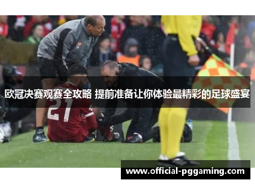 欧冠决赛观赛全攻略 提前准备让你体验最精彩的足球盛宴 欧冠决赛观赛全攻略 提前准备让你体验最精彩的足球盛宴