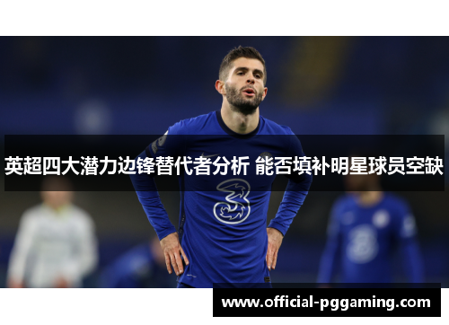 英超四大潜力边锋替代者分析 能否填补明星球员空缺 英超四大潜力边锋替代者分析 能否填补明星球员空缺