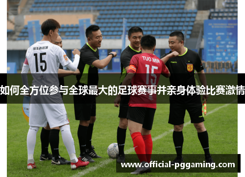 如何全方位参与全球最大的足球赛事并亲身体验比赛激情 如何全方位参与全球最大的足球赛事并亲身体验比赛激情