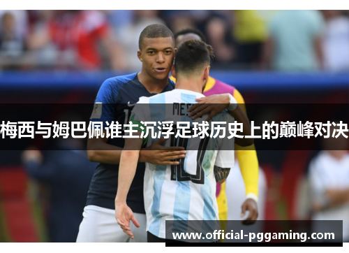 梅西与姆巴佩谁主沉浮足球历史上的巅峰对决 梅西与姆巴佩谁主沉浮足球历史上的巅峰对决