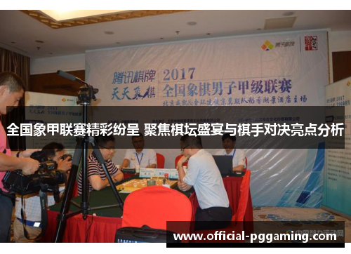 全国象甲联赛精彩纷呈 聚焦棋坛盛宴与棋手对决亮点分析