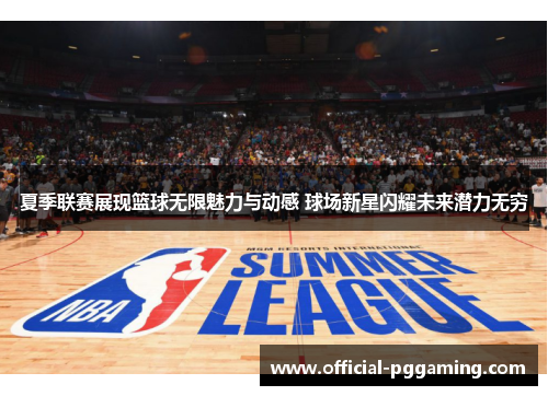 夏季联赛展现篮球无限魅力与动感 球场新星闪耀未来潜力无穷 夏季联赛展现篮球无限魅力与动感 球场新星闪耀未来潜力无穷