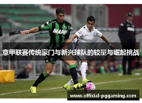 意甲联赛传统豪门与新兴球队的较量与崛起挑战 意甲联赛传统豪门与新兴球队的较量与崛起挑战