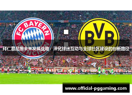 拜仁慕尼黑未来发展战略:深化球迷互动与全球社区建设的创新路径 拜仁慕尼黑未来发展战略:深化球迷互动与全球社区建设的创新路径