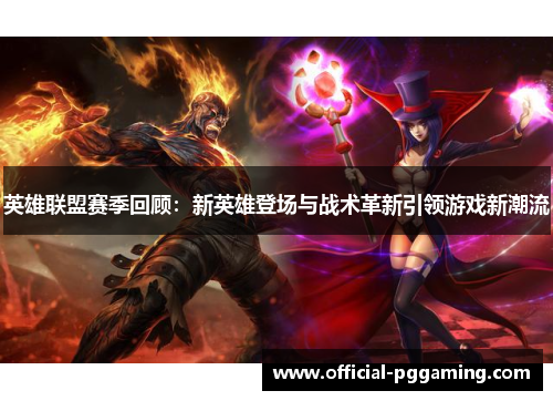 英雄联盟赛季回顾：新英雄登场与战术革新引领游戏新潮流