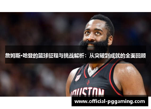 詹姆斯·哈登的篮球征程与挑战解析：从突破到成就的全面回顾