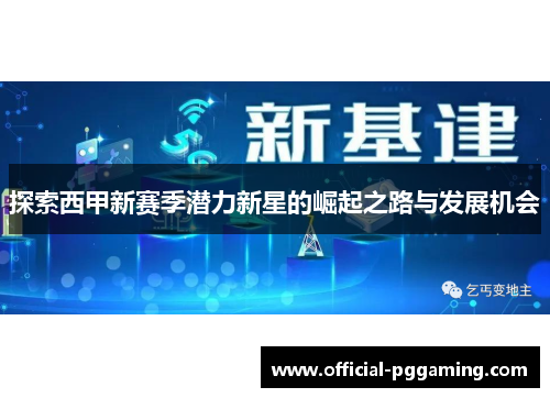 探索西甲新赛季潜力新星的崛起之路与发展机会 探索西甲新赛季潜力新星的崛起之路与发展机会