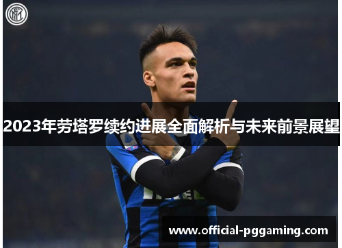 2023年劳塔罗续约进展全面解析与未来前景展望