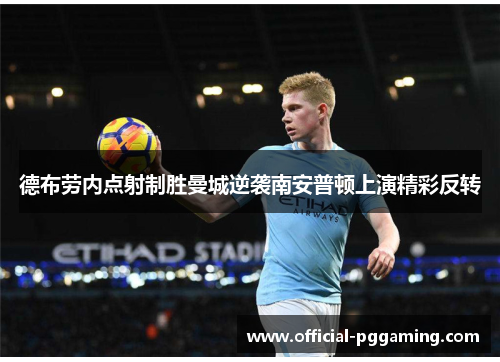 德布劳内点射制胜曼城逆袭南安普顿上演精彩反转