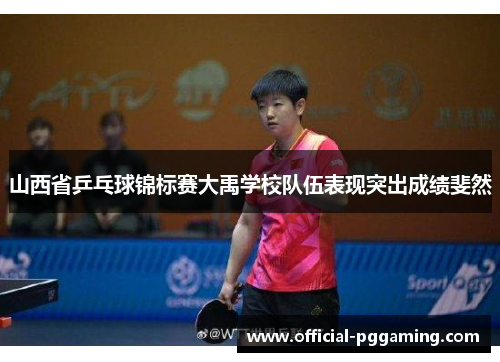 山西省乒乓球锦标赛大禹学校队伍表现突出成绩斐然 山西省乒乓球锦标赛大禹学校队伍表现突出成绩斐然