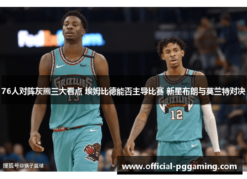76人对阵灰熊三大看点 埃姆比德能否主导比赛 新星布朗与莫兰特对决 76人对阵灰熊三大看点 埃姆比德能否主导比赛 新星布朗与莫兰特对决