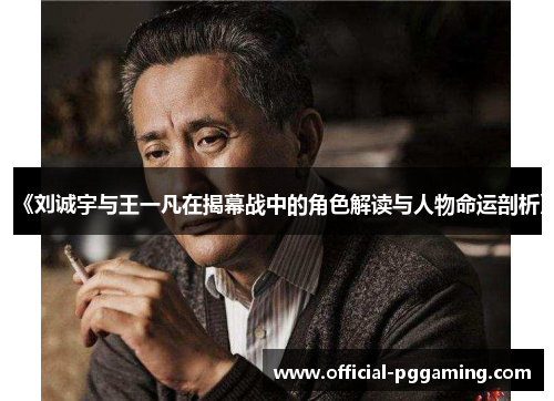 《刘诚宇与王一凡在揭幕战中的角色解读与人物命运剖析》 《刘诚宇与王一凡在揭幕战中的角色解读与人物命运剖析》