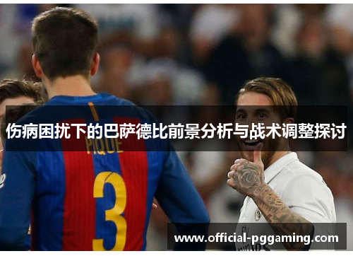 伤病困扰下的巴萨德比前景分析与战术调整探讨