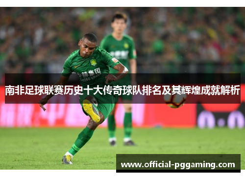 南非足球联赛历史十大传奇球队排名及其辉煌成就解析