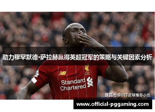 助力穆罕默德·萨拉赫赢得英超冠军的策略与关键因素分析 助力穆罕默德·萨拉赫赢得英超冠军的策略与关键因素分析