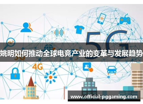 姚明如何推动全球电竞产业的变革与发展趋势 姚明如何推动全球电竞产业的变革与发展趋势