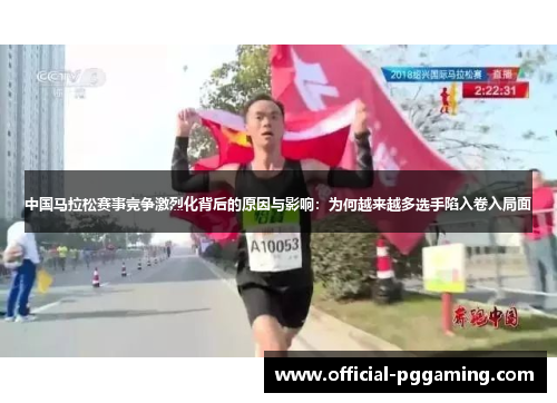 中国马拉松赛事竞争激烈化背后的原因与影响:为何越来越多选手陷入卷入局面 中国马拉松赛事竞争激烈化背后的原因与影响:为何越来越多选手陷入卷入局面