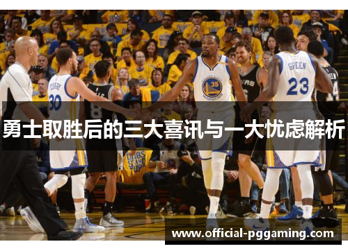 勇士取胜后的三大喜讯与一大忧虑解析