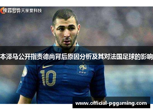 本泽马公开指责德尚背后原因分析及其对法国足球的影响