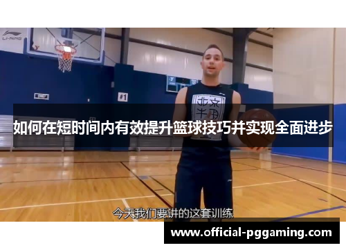 如何在短时间内有效提升篮球技巧并实现全面进步 如何在短时间内有效提升篮球技巧并实现全面进步