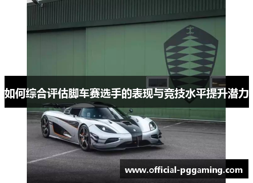 如何综合评估脚车赛选手的表现与竞技水平提升潜力 如何综合评估脚车赛选手的表现与竞技水平提升潜力
