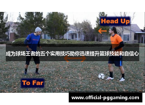 成为球场王者的五个实用技巧助你迅速提升篮球技能和自信心